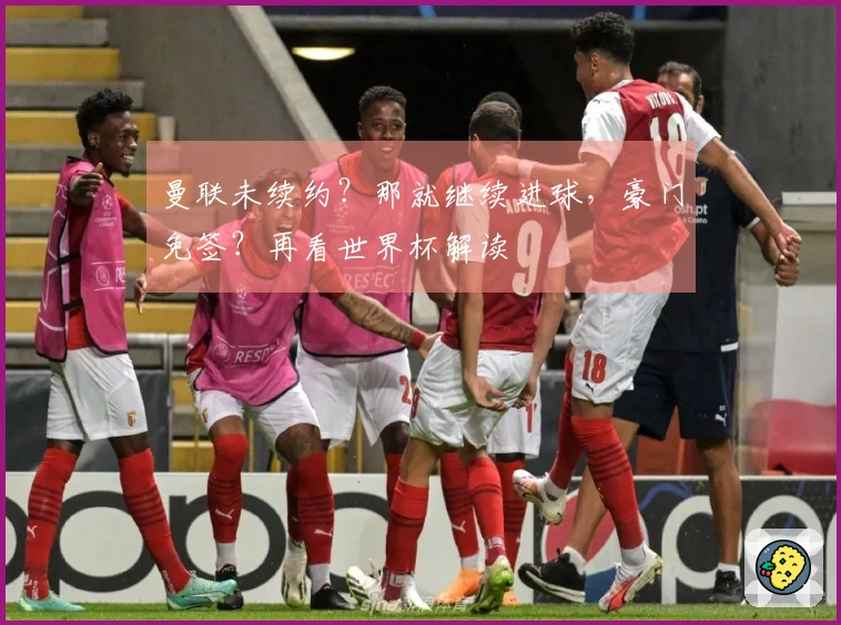 曼联未续约？那就继续进球，豪门免签？再看世界杯解读