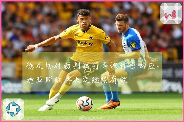 德足协对裁判判罚争议作出回应，迪亚斯红牌决定继续有效