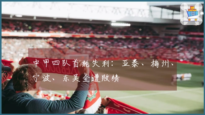 中甲四队首轮失利：亚泰、梅州、宁波、东吴全遭败绩