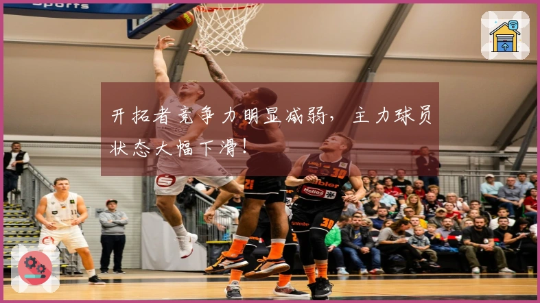 开拓者竞争力明显减弱，主力球员状态大幅下滑！