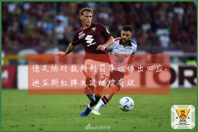 德足协对裁判判罚争议作出回应，迪亚斯红牌决定继续有效