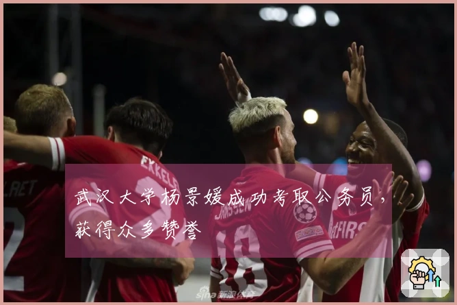 武汉大学杨景媛成功考取公务员，获得众多赞誉