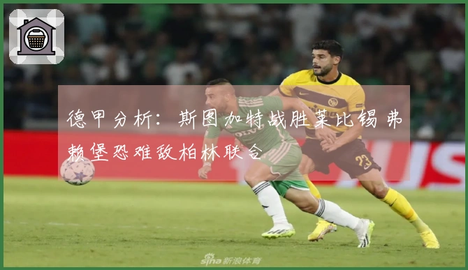 德甲分析：斯图加特战胜莱比锡 弗赖堡恐难敌柏林联合