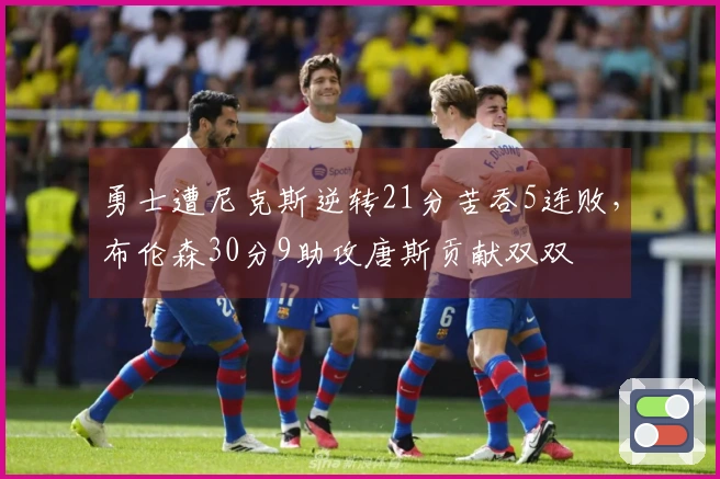 勇士遭尼克斯逆转21分苦吞5连败，布伦森30分9助攻唐斯贡献双双