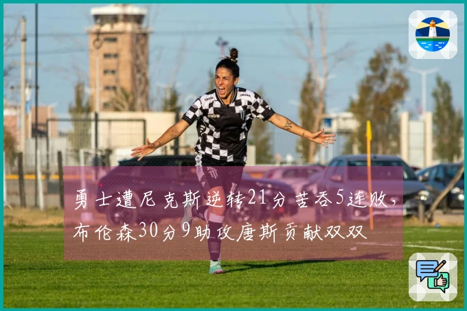 勇士遭尼克斯逆转21分苦吞5连败，布伦森30分9助攻唐斯贡献双双