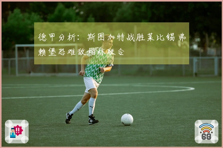 德甲分析：斯图加特战胜莱比锡 弗赖堡恐难敌柏林联合