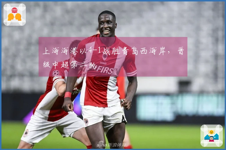 上海海港以4-1战胜青岛西海岸，晋级中超第二轮