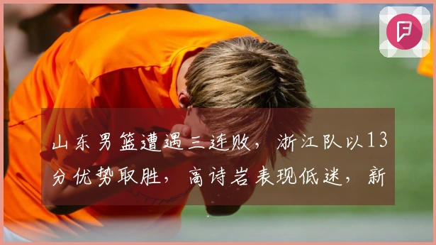 山东男篮遭遇三连败，浙江队以13分优势取胜，高诗岩表现低迷，新外援融入困难