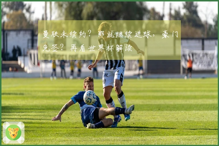 曼联未续约？那就继续进球，豪门免签？再看世界杯解读