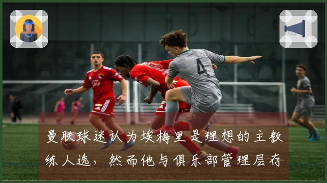 曼联球迷认为埃梅里是理想的主教练人选，然而他与俱乐部管理层存在不和